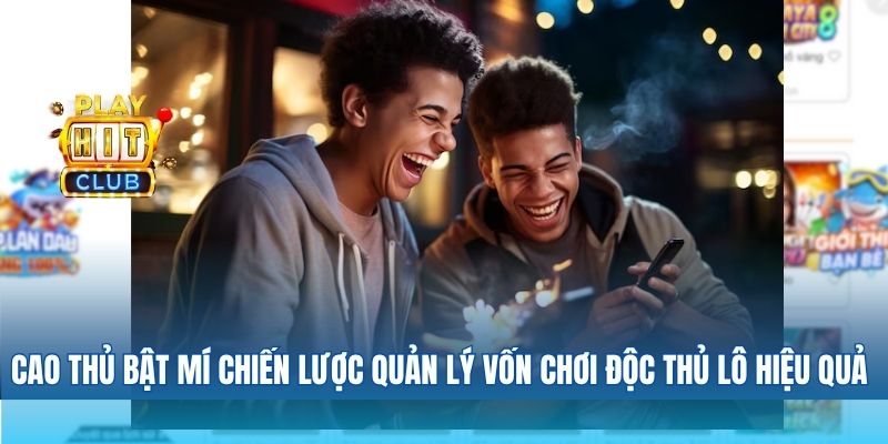 Cao thủ bật mí chiến lược quản lý vốn khi chơi độc thủ lô hiệu quả nhất